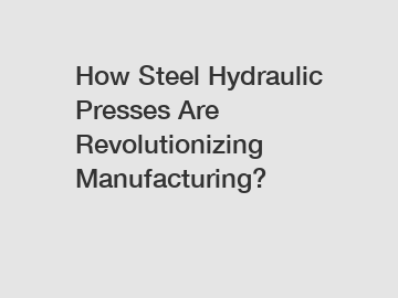 How Steel Hydraulic Presses Are Revolutionizing Manufacturing?