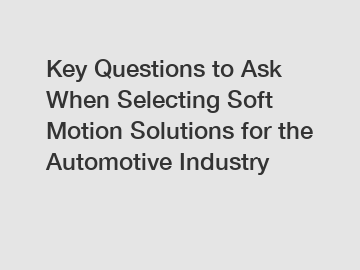 Key Questions to Ask When Selecting Soft Motion Solutions for the Automotive Industry
