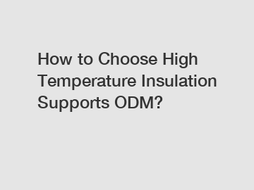 How to Choose High Temperature Insulation Supports ODM?