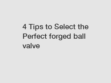 4 Tips to Select the Perfect forged ball valve