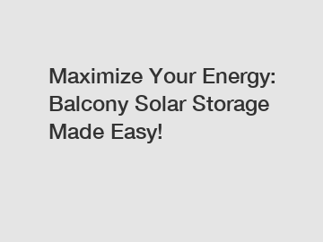 Maximize Your Energy: Balcony Solar Storage Made Easy!