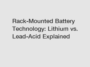 Rack-Mounted Battery Technology: Lithium vs. Lead-Acid Explained