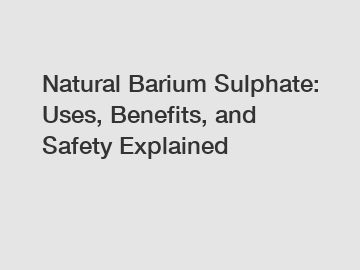 Natural Barium Sulphate: Uses, Benefits, and Safety Explained