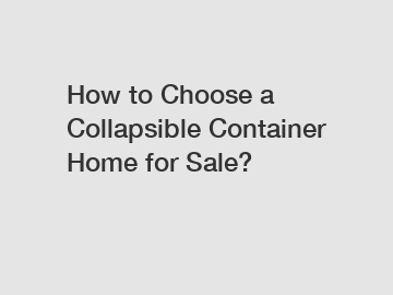 How to Choose a Collapsible Container Home for Sale?