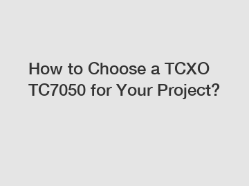 How to Choose a TCXO TC7050 for Your Project?