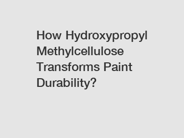 How Hydroxypropyl Methylcellulose Transforms Paint Durability?