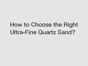 How to Choose the Right Ultra-Fine Quartz Sand? How to Choose the Right Ultra-Fine Quartz Sand?
