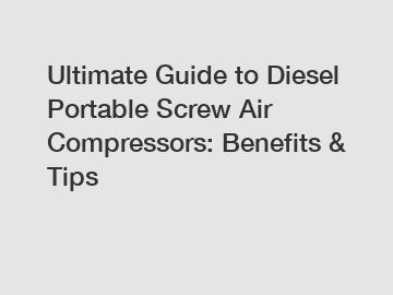Ultimate Guide to Diesel Portable Screw Air Compressors: Benefits & Tips