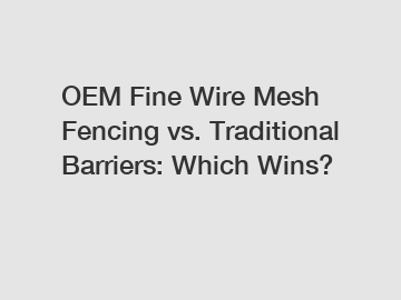 OEM Fine Wire Mesh Fencing vs. Traditional Barriers: Which Wins?