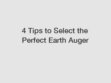 4 Tips to Select the Perfect Earth Auger