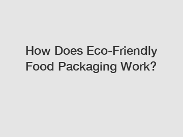 How Does Eco-Friendly Food Packaging Work?