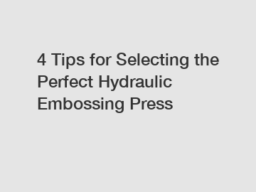 4 Tips for Selecting the Perfect Hydraulic Embossing Press