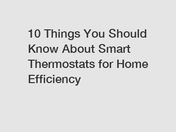 10 Things You Should Know About Smart Thermostats for Home Efficiency