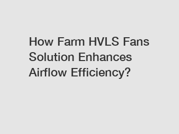 How Farm HVLS Fans Solution Enhances Airflow Efficiency?