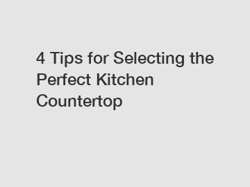 4 Tips for Selecting the Perfect Kitchen Countertop