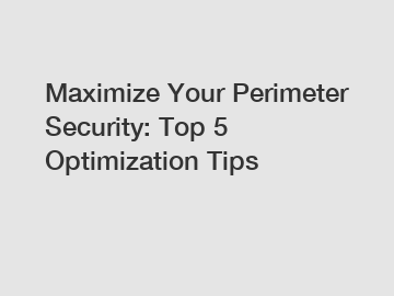 Maximize Your Perimeter Security: Top 5 Optimization Tips