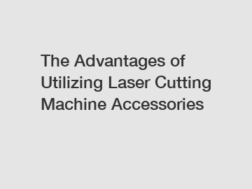 The Advantages of Utilizing Laser Cutting Machine Accessories