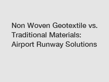 Non Woven Geotextile vs. Traditional Materials: Airport Runway Solutions