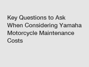 Key Questions to Ask When Considering Yamaha Motorcycle Maintenance Costs