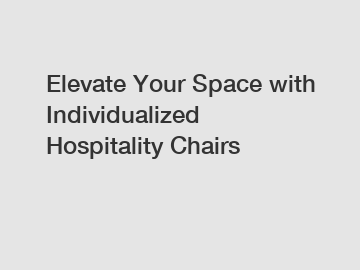 Elevate Your Space with Individualized Hospitality Chairs