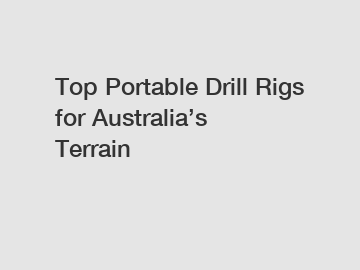 Top Portable Drill Rigs for Australia’s Terrain