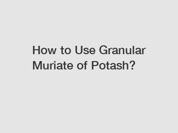 How to Use Granular Muriate of Potash?