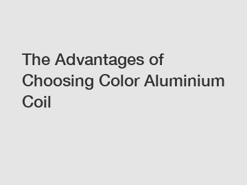 The Advantages of Choosing Color Aluminium Coil