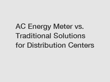 AC Energy Meter vs. Traditional Solutions for Distribution Centers