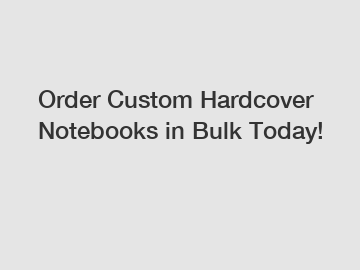 Order Custom Hardcover Notebooks in Bulk Today!