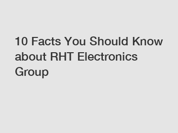 10 Facts You Should Know about RHT Electronics Group