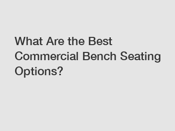 What Are the Best Commercial Bench Seating Options?