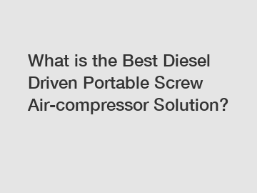 What is the Best Diesel Driven Portable Screw Air-compressor Solution?