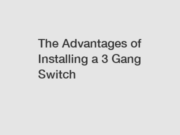 The Advantages of Installing a 3 Gang Switch