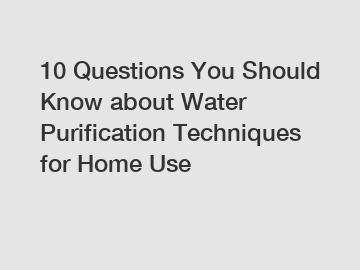 10 Questions You Should Know about Water Purification Techniques for Home Use