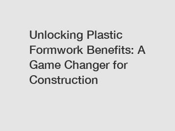 Unlocking Plastic Formwork Benefits: A Game Changer for Construction