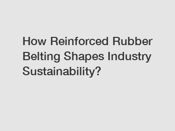 How Reinforced Rubber Belting Shapes Industry Sustainability?