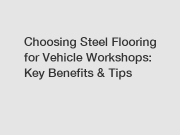 Choosing Steel Flooring for Vehicle Workshops: Key Benefits & Tips