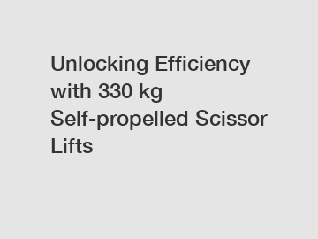 Unlocking Efficiency with 330 kg Self-propelled Scissor Lifts
