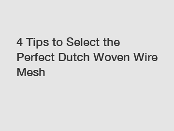 4 Tips to Select the Perfect Dutch Woven Wire Mesh