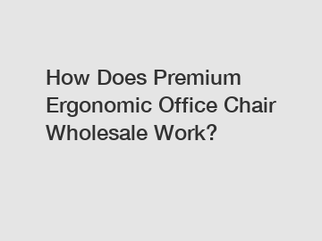 How Does Premium Ergonomic Office Chair Wholesale Work?