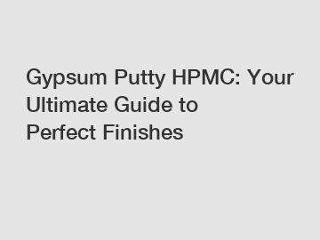 Gypsum Putty HPMC: Your Ultimate Guide to Perfect Finishes