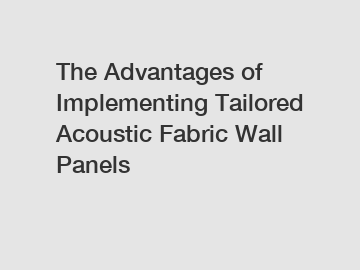 The Advantages of Implementing Tailored Acoustic Fabric Wall Panels