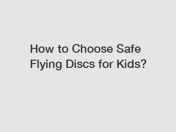 How to Choose Safe Flying Discs for Kids?