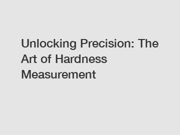 Unlocking Precision: The Art of Hardness Measurement