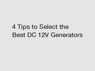 4 Tips to Select the Best DC 12V Generators