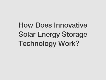 How Does Innovative Solar Energy Storage Technology Work?