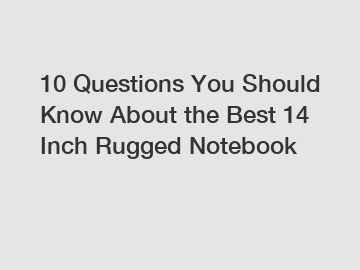 10 Questions You Should Know About the Best 14 Inch Rugged Notebook