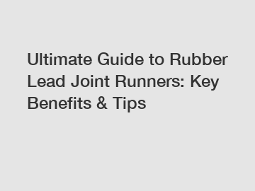 Ultimate Guide to Rubber Lead Joint Runners: Key Benefits & Tips Ultimate Guide to Rubber Lead Joint Runners: Key Benefits & Tips