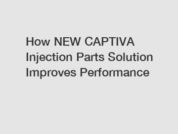 How NEW CAPTIVA Injection Parts Solution Improves Performance