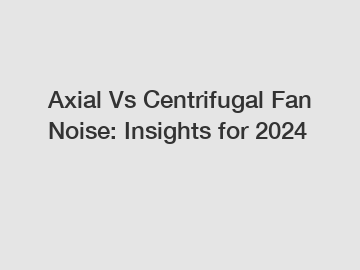 Axial Vs Centrifugal Fan Noise: Insights for 2024